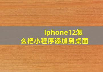 iphone12怎么把小程序添加到桌面