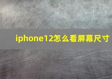 iphone12怎么看屏幕尺寸