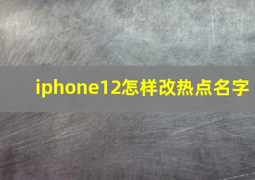 iphone12怎样改热点名字