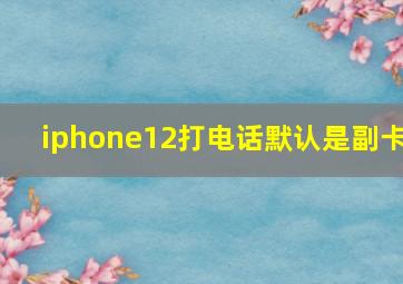 iphone12打电话默认是副卡