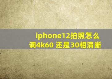 iphone12拍照怎么调4k60 还是30相清晰