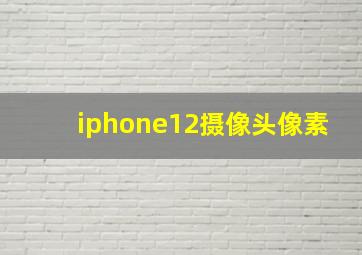 iphone12摄像头像素