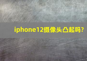 iphone12摄像头凸起吗?