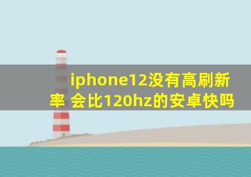 iphone12没有高刷新率 会比120hz的安卓快吗