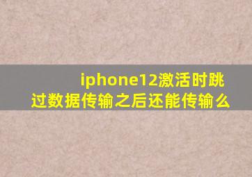 iphone12激活时跳过数据传输之后还能传输么