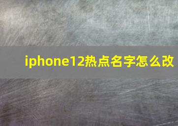 iphone12热点名字怎么改