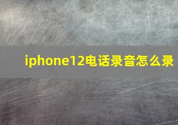 iphone12电话录音怎么录