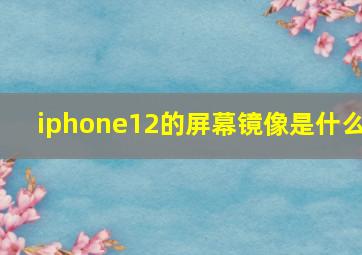 iphone12的屏幕镜像是什么