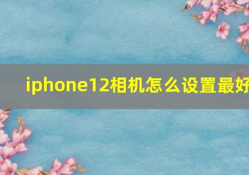 iphone12相机怎么设置最好