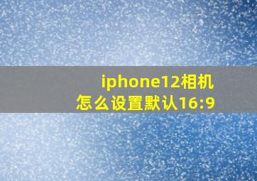 iphone12相机怎么设置默认16:9