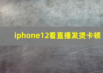 iphone12看直播发烫卡顿