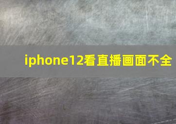 iphone12看直播画面不全