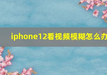 iphone12看视频模糊怎么办