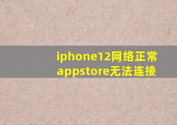 iphone12网络正常appstore无法连接