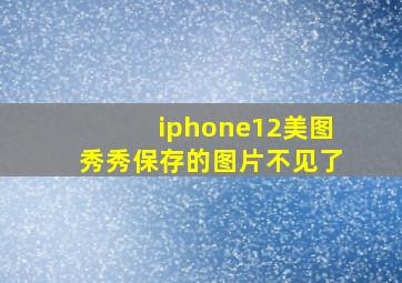 iphone12美图秀秀保存的图片不见了