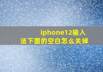 iphone12输入法下面的空白怎么关掉