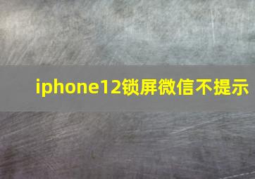 iphone12锁屏微信不提示