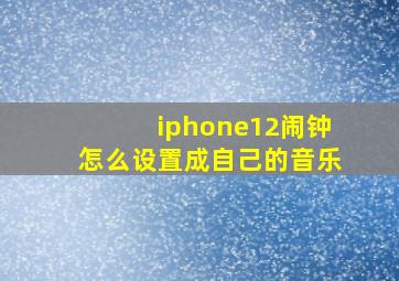 iphone12闹钟怎么设置成自己的音乐