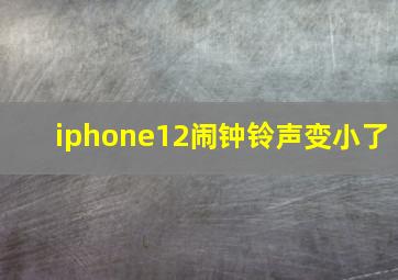 iphone12闹钟铃声变小了