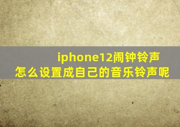 iphone12闹钟铃声怎么设置成自己的音乐铃声呢