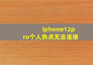 iphone12pro个人热点无法连接