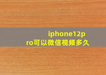 iphone12pro可以微信视频多久