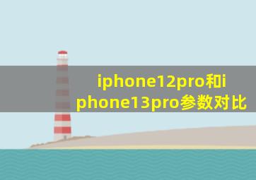 iphone12pro和iphone13pro参数对比