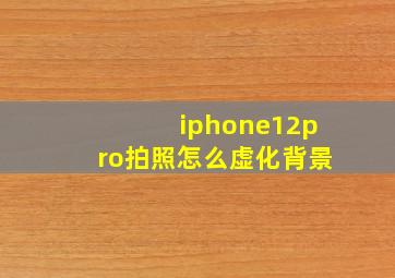 iphone12pro拍照怎么虚化背景