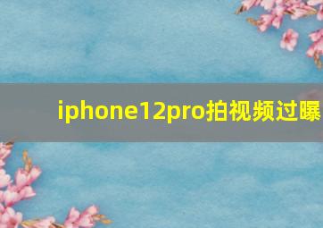 iphone12pro拍视频过曝