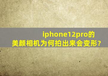 iphone12pro的美颜相机为何拍出来会变形?