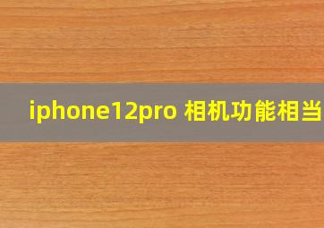 iphone12pro 相机功能相当于