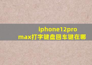 iphone12pro max打字键盘回车键在哪