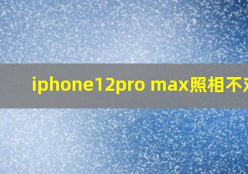 iphone12pro max照相不对焦