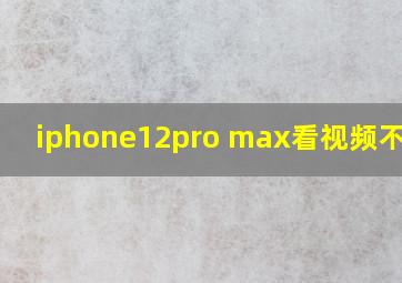 iphone12pro max看视频不清楚