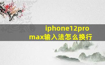 iphone12pro max输入法怎么换行