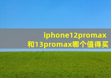 iphone12promax和13promax哪个值得买