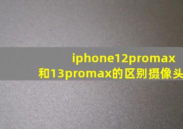 iphone12promax和13promax的区别摄像头