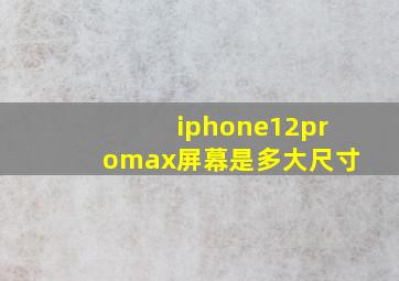 iphone12promax屏幕是多大尺寸