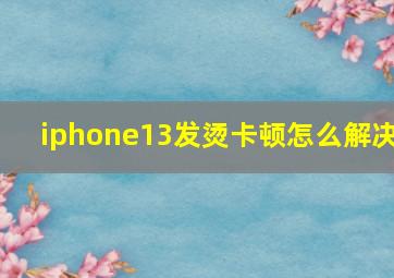 iphone13发烫卡顿怎么解决