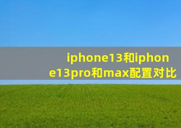 iphone13和iphone13pro和max配置对比