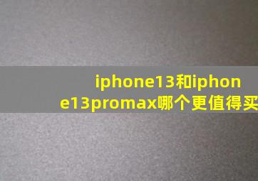 iphone13和iphone13promax哪个更值得买