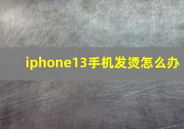 iphone13手机发烫怎么办