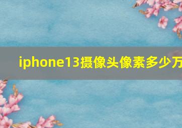 iphone13摄像头像素多少万