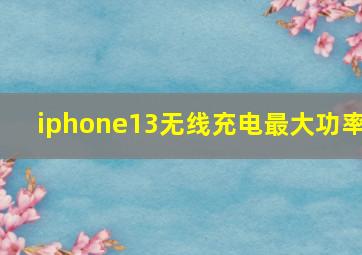 iphone13无线充电最大功率