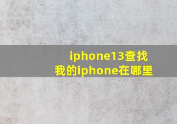 iphone13查找我的iphone在哪里