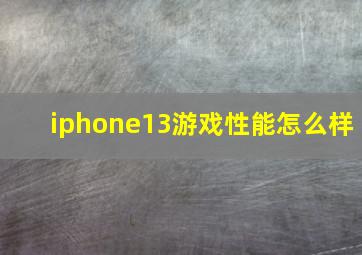 iphone13游戏性能怎么样