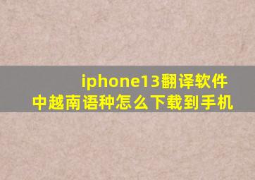 iphone13翻译软件中越南语种怎么下载到手机