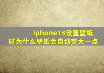 iphone13设置壁纸时为什么壁纸会自动变大一点