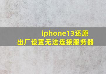 iphone13还原出厂设置无法连接服务器