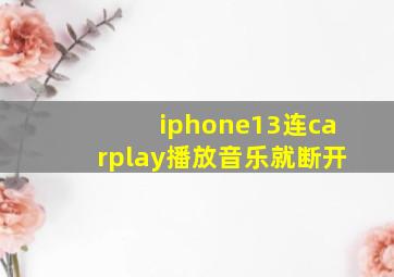 iphone13连carplay播放音乐就断开